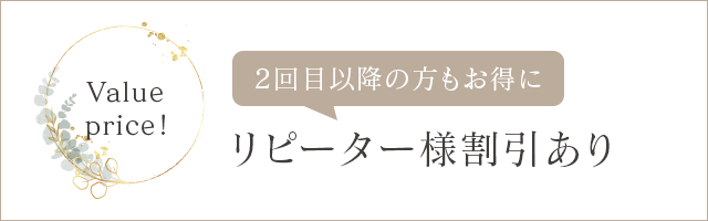 Value price!2回目以降の方もお得に リピーター様割引あり